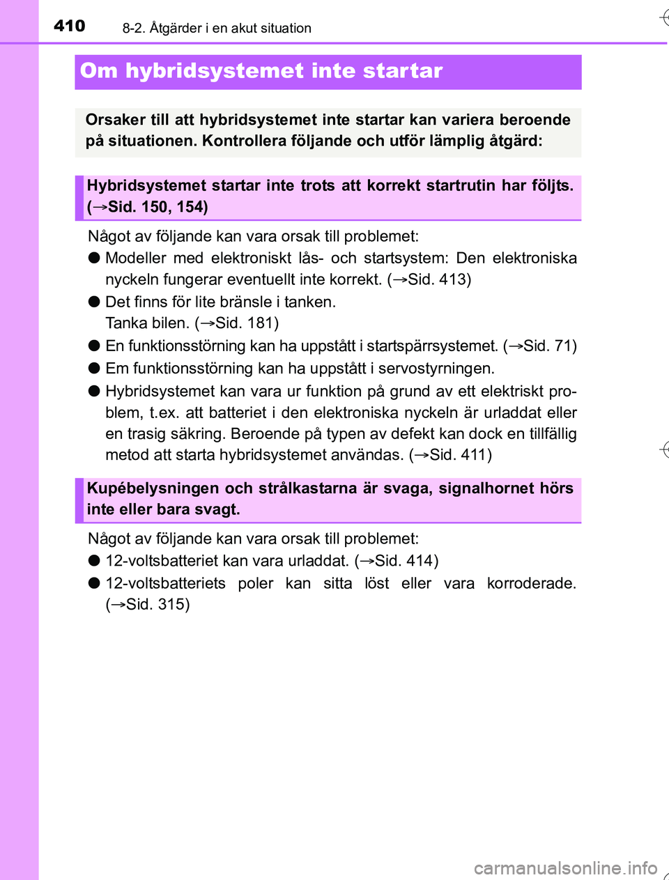 TOYOTA YARIS HYBRID 2016 Bruksanvisningar (in Swedish) 4108-2. Åtgärder i en akut situation
OM52G76SE
Om hybridsystemet inte star tar
Något av följande kan vara orsak till problemet:
l Modeller med elektroniskt lås- oc h startsystem: Den elektroniska TOYOTA YARIS HYBRID 2016 Bruksanvisningar (in Swedish) 4108-2. Åtgärder i en akut situation
OM52G76SE
Om hybridsystemet inte star tar
Något av följande kan vara orsak till problemet:
l Modeller med elektroniskt lås- oc h startsystem: Den elektroniska