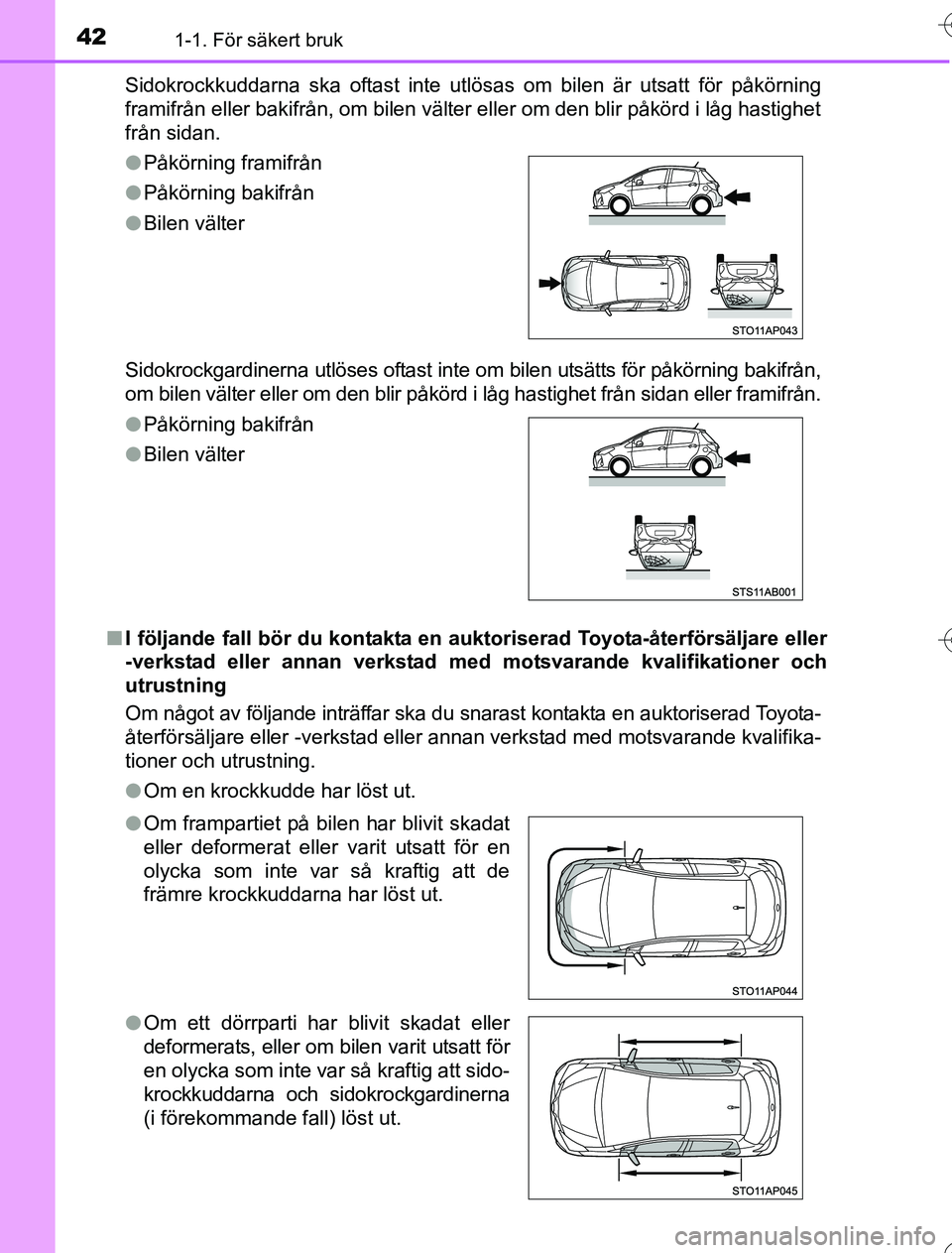 TOYOTA YARIS HYBRID 2016  Bruksanvisningar (in Swedish) 421-1. För säkert bruk
OM52G76SESidokrockkuddarna ska oftast inte utlösas om bilen är utsatt för påkörning
framifrån eller bakifrån, om bilen välter eller om den blir påkörd i låg hastigh