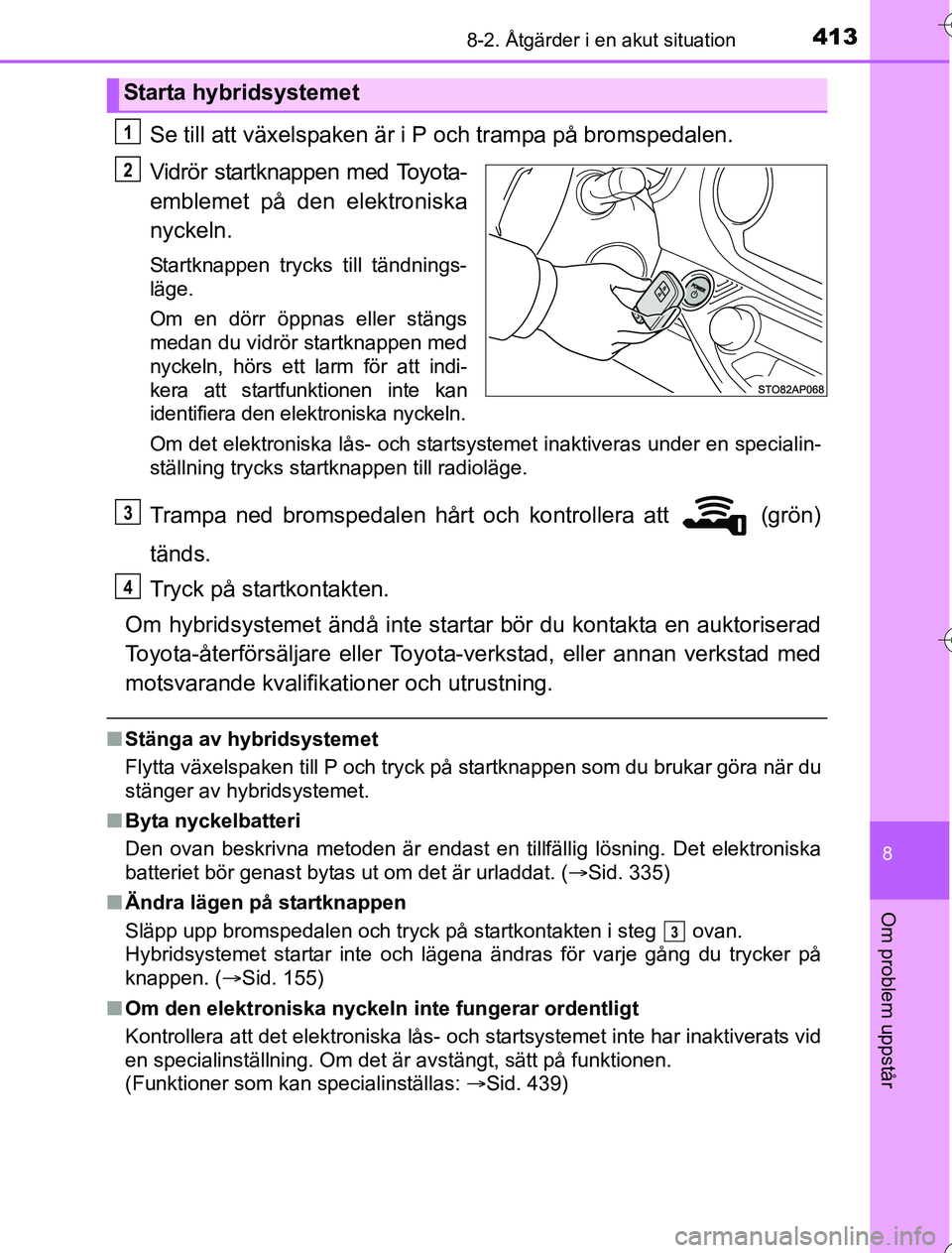 TOYOTA YARIS HYBRID 2016 Bruksanvisningar (in Swedish) 4138-2. Åtgärder i en akut situation
8
Om problem uppstår
OM52G76SE
Se till att växelspaken är i P och trampa på bromspedalen.
Vidrör startknappen med Toyota-
emblemet på den elektroniska
nyck TOYOTA YARIS HYBRID 2016 Bruksanvisningar (in Swedish) 4138-2. Åtgärder i en akut situation
8
Om problem uppstår
OM52G76SE
Se till att växelspaken är i P och trampa på bromspedalen.
Vidrör startknappen med Toyota-
emblemet på den elektroniska
nyck