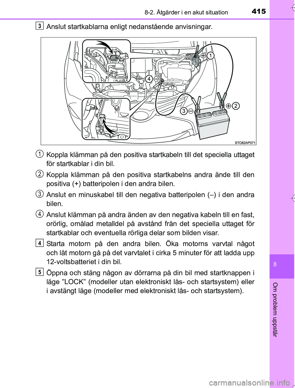 TOYOTA YARIS HYBRID 2016 Bruksanvisningar (in Swedish) 4158-2. Åtgärder i en akut situation
8
Om problem uppstår
OM52G76SE
Anslut startkablarna enligt nedanstående anvisningar.
Koppla klämman på den positiva startkabeln till det speciella uttaget
f TOYOTA YARIS HYBRID 2016 Bruksanvisningar (in Swedish) 4158-2. Åtgärder i en akut situation
8
Om problem uppstår
OM52G76SE
Anslut startkablarna enligt nedanstående anvisningar.
Koppla klämman på den positiva startkabeln till det speciella uttaget
f