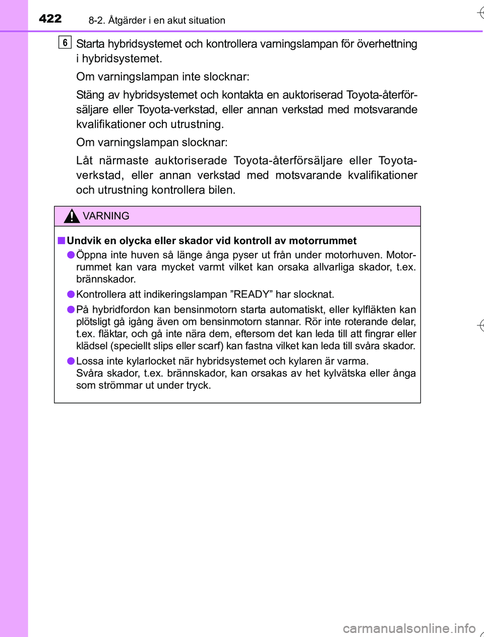 TOYOTA YARIS HYBRID 2016 Bruksanvisningar (in Swedish) 4228-2. Åtgärder i en akut situation
OM52G76SE
Starta hybridsystemet och kontrollera varningslampan för överhettning
i hybridsystemet.
Om varningslampan inte slocknar:
Stäng av hybridsystemet och TOYOTA YARIS HYBRID 2016 Bruksanvisningar (in Swedish) 4228-2. Åtgärder i en akut situation
OM52G76SE
Starta hybridsystemet och kontrollera varningslampan för överhettning
i hybridsystemet.
Om varningslampan inte slocknar:
Stäng av hybridsystemet och