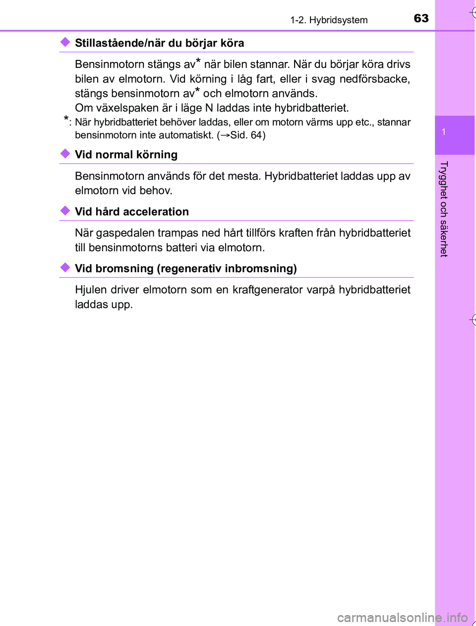 TOYOTA YARIS HYBRID 2016  Bruksanvisningar (in Swedish) 631-2. Hybridsystem
1
Trygghet och säkerhet
OM52G76SE
uStillastående/när du börjar köra
Bensinmotorn stängs av
* när bilen stannar. När du börjar köra drivs
bilen av elmotorn. Vid körning i