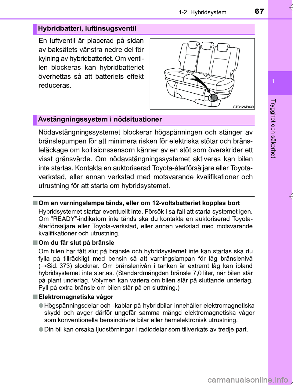 TOYOTA YARIS HYBRID 2016  Bruksanvisningar (in Swedish) 671-2. Hybridsystem
1
Trygghet och säkerhet
OM52G76SE
En luftventil är placerad på sidan
av baksätets vänstra nedre del för
kylning av hybridbatteriet. Om venti-
len blockeras kan hybridbatterie