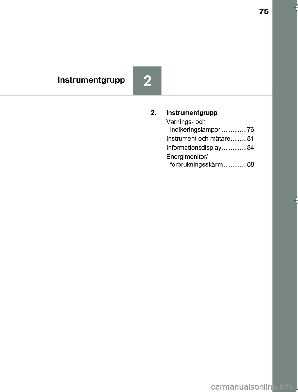 TOYOTA YARIS HYBRID 2016  Bruksanvisningar (in Swedish) 75
2Instrumentgrupp
OM52G76SE2. Instrumentgrupp
Varnings- och indikeringslampor .............. 76
Instrument och mätare ......... 81
Informationsdisplay .............. 84
Energimonitor/ förbruknings