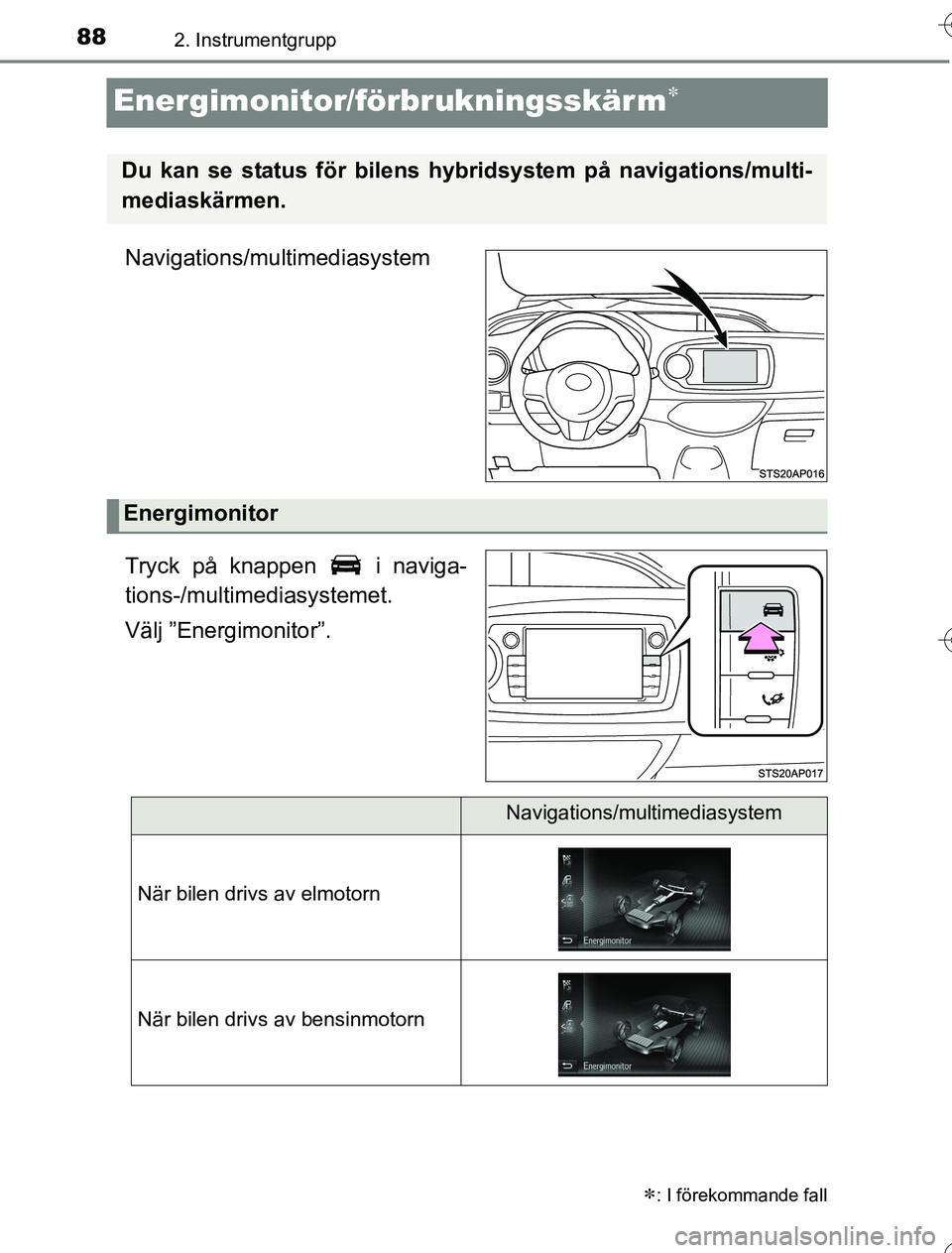 TOYOTA YARIS HYBRID 2016  Bruksanvisningar (in Swedish) 882. Instrumentgrupp
OM52G76SE
Energimonitor/förbrukningsskär m
Navigations/multimediasystem
Tryck på knappen   i naviga-
tions-/multimediasystemet.
Välj ”Energimonitor”.
: I förekomman