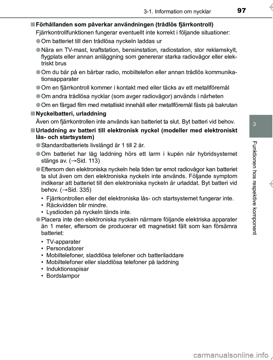 TOYOTA YARIS HYBRID 2016  Bruksanvisningar (in Swedish) 973-1. Information om nycklar
3
Funktionen hos respektive komponent
OM52G76SEn
Förhållanden som påverkar använ dningen (trådlös fjärrkontroll)
Fjärrkontrollfunktionen fungerar eventuellt  inte