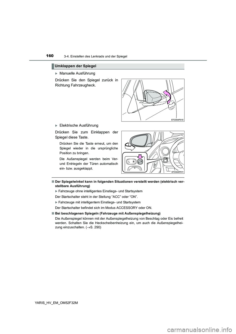 TOYOTA YARIS HYBRID 2015  Betriebsanleitungen (in German) 1603-4. Einstellen des Lenkrads und der Spiegel
YARIS_HV_EM_OM52F32M
�XManuelle Ausführung 
Drücken Sie den Spiegel zurück in 
Richtung Fahrzeugheck.
�XElektrische Ausführung 
Drücken Sie zum Ein