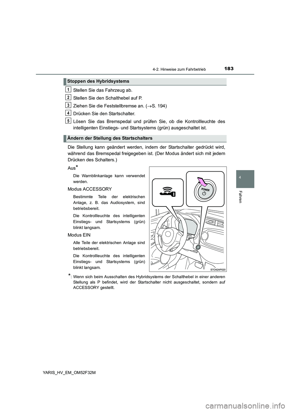 TOYOTA YARIS HYBRID 2015 Betriebsanleitungen (in German) 1834-2. Hinweise zum Fahrbetrieb
4
Fahren
YARIS_HV_EM_OM52F32M
Stellen Sie das Fahrzeug ab.
Stellen Sie den Schalthebel auf P.
Ziehen Sie die Feststellbremse an. ( →S. 194)
Drücken Sie den Start TOYOTA YARIS HYBRID 2015 Betriebsanleitungen (in German) 1834-2. Hinweise zum Fahrbetrieb
4
Fahren
YARIS_HV_EM_OM52F32M
Stellen Sie das Fahrzeug ab.
Stellen Sie den Schalthebel auf P.
Ziehen Sie die Feststellbremse an. ( →S. 194)
Drücken Sie den Start