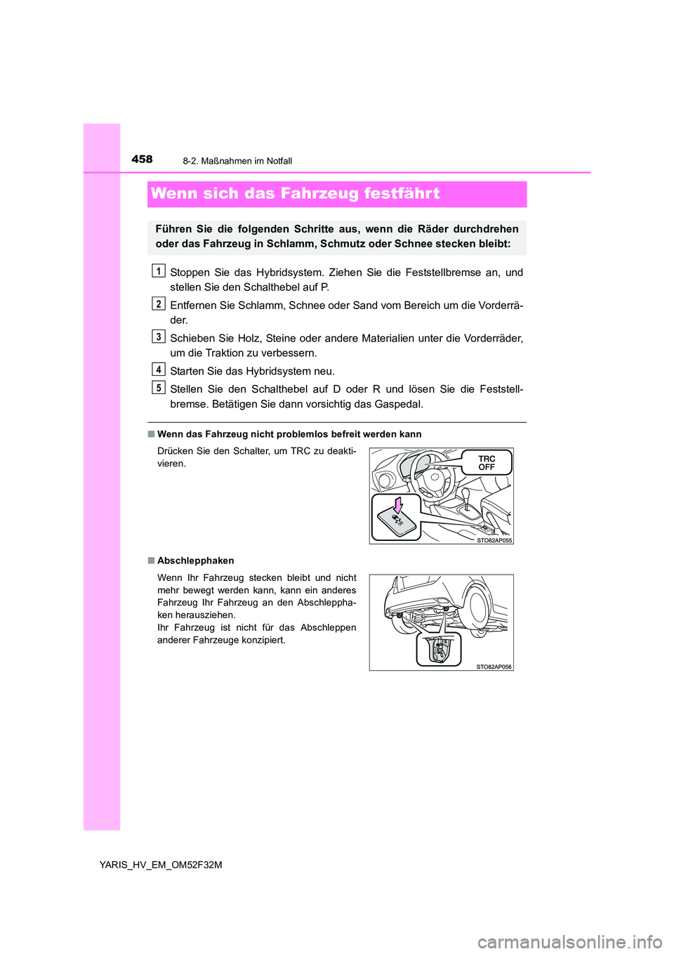 TOYOTA YARIS HYBRID 2015  Betriebsanleitungen (in German) 4588-2. Maßnahmen im Notfall
YARIS_HV_EM_OM52F32M
Wenn sich das Fahrzeug festfährt
Stoppen Sie das Hybridsystem. Ziehen Sie die Feststellbremse an, und 
stellen Sie den Schalthebel auf P. 
Entfernen