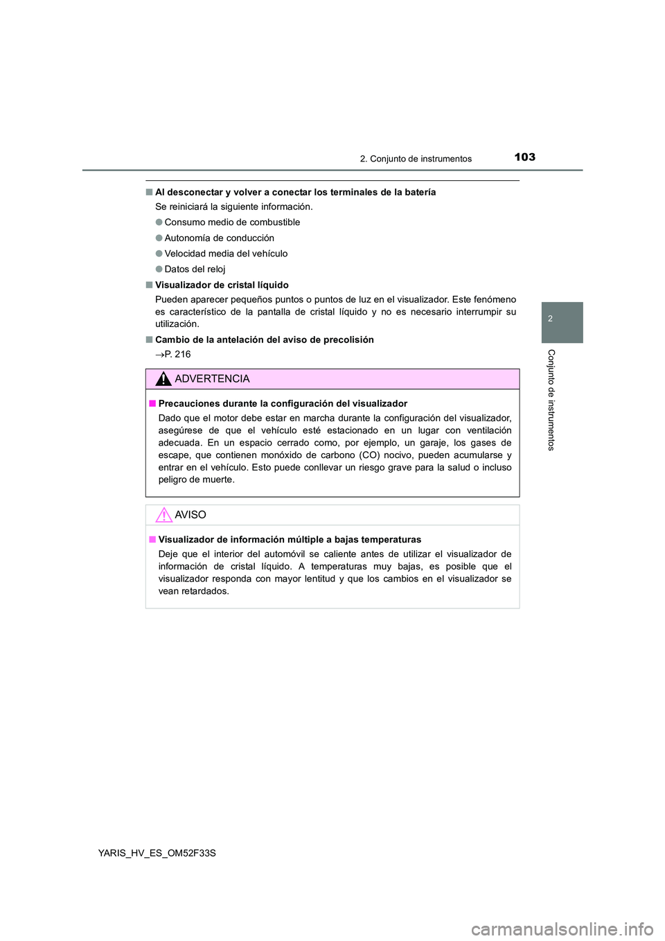 TOYOTA YARIS HYBRID 2015  Manual del propietario (in Spanish) 1032. Conjunto de instrumentos
2
Conjunto de instrumentos
YARIS_HV_ES_OM52F33S
■Al desconectar y volver a conectar los terminales de la batería 
Se reiniciará la siguiente información. 
● Consu