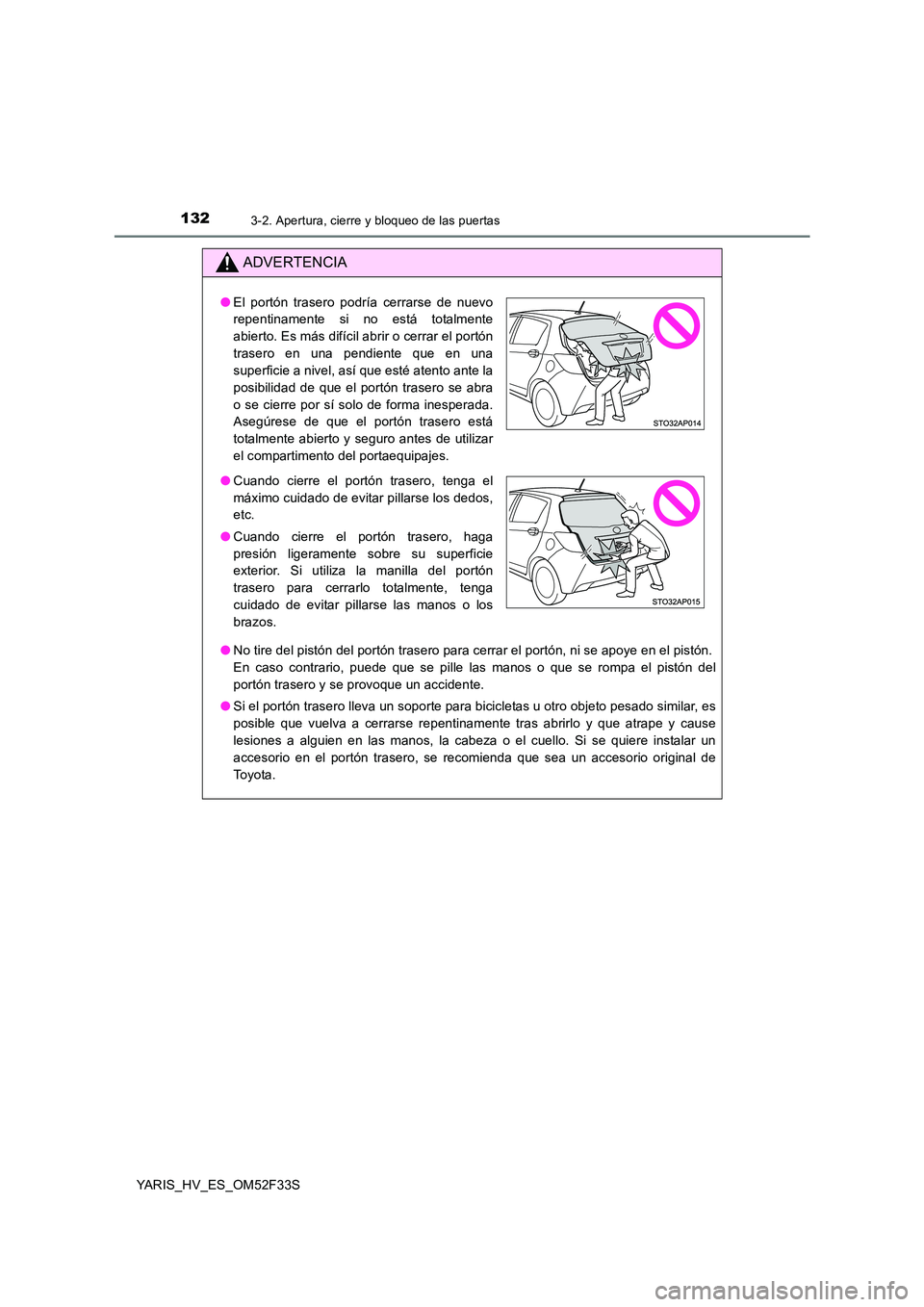 TOYOTA YARIS HYBRID 2015  Manual del propietario (in Spanish) 1323-2. Apertura, cierre y bloqueo de las puertas
YARIS_HV_ES_OM52F33S
ADVERTENCIA
●No tire del pistón del portón trasero para cerrar el portón, ni se apoye en el pistón. 
En caso contrario, pue