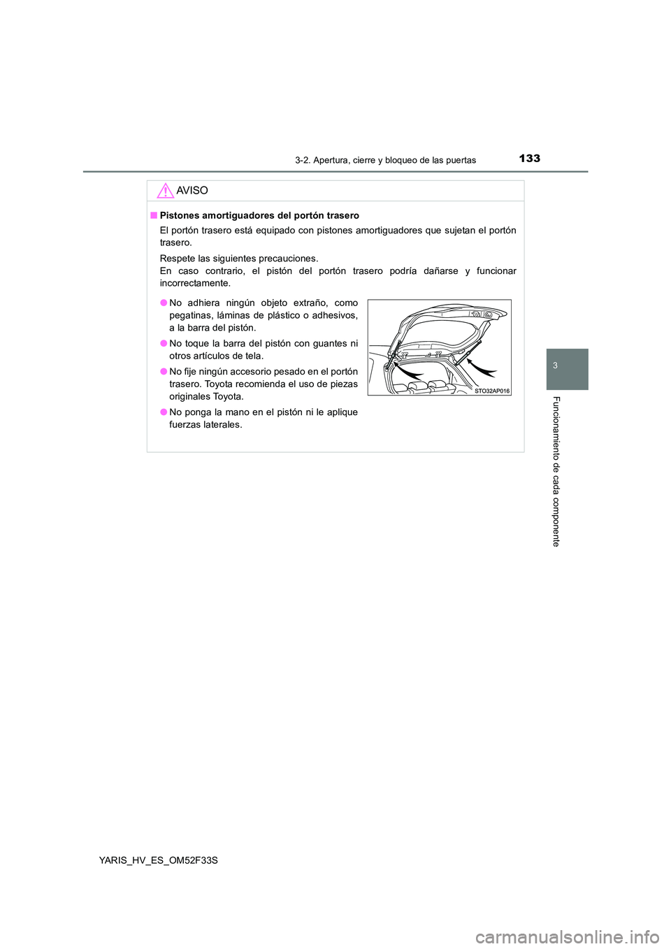 TOYOTA YARIS HYBRID 2015  Manual del propietario (in Spanish) 1333-2. Apertura, cierre y bloqueo de las puertas
3
Funcionamiento de cada componente
YARIS_HV_ES_OM52F33S
AV I S O
■Pistones amortiguadores del portón trasero 
El portón trasero está equipado co