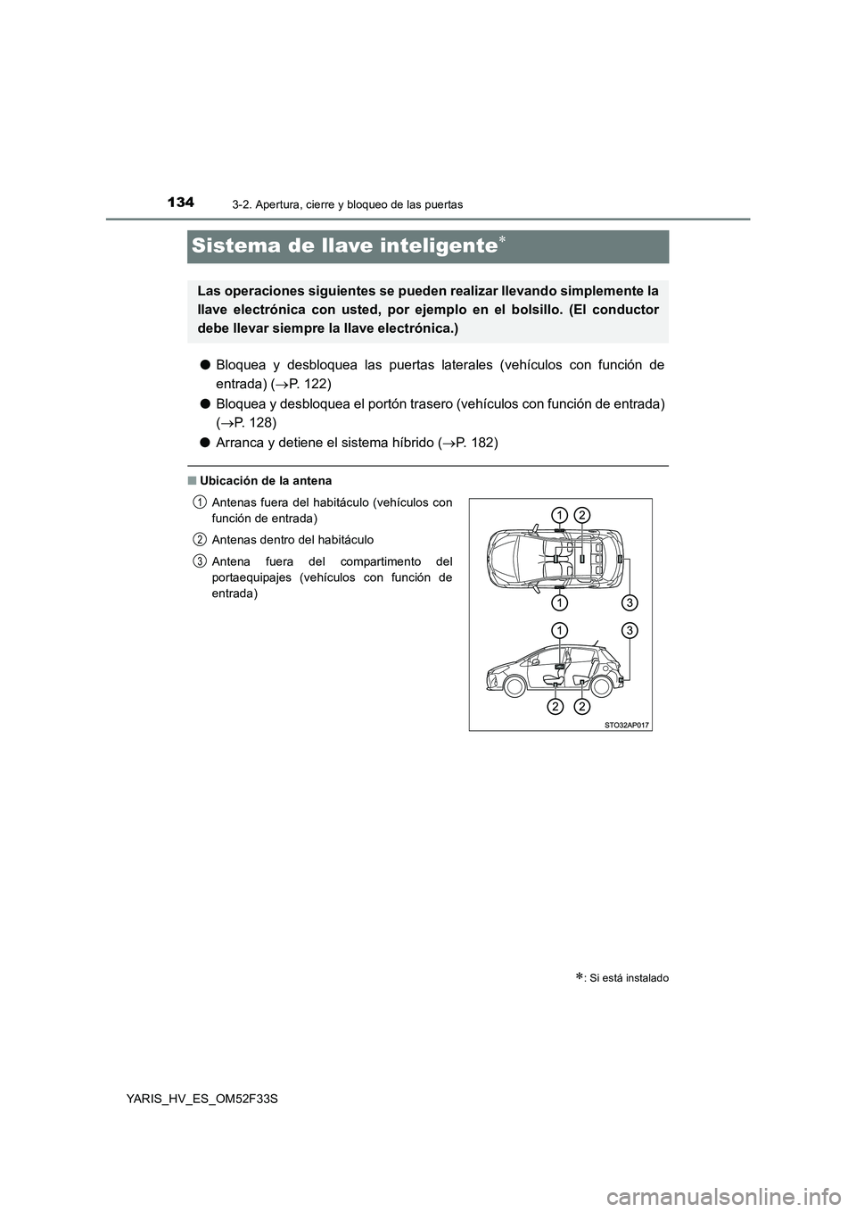 TOYOTA YARIS HYBRID 2015  Manual del propietario (in Spanish) 1343-2. Apertura, cierre y bloqueo de las puertas
YARIS_HV_ES_OM52F33S
Sistema de llave inteligente∗
●Bloquea y desbloquea las puertas laterales (vehículos con función de 
entrada) ( →P. 122) 