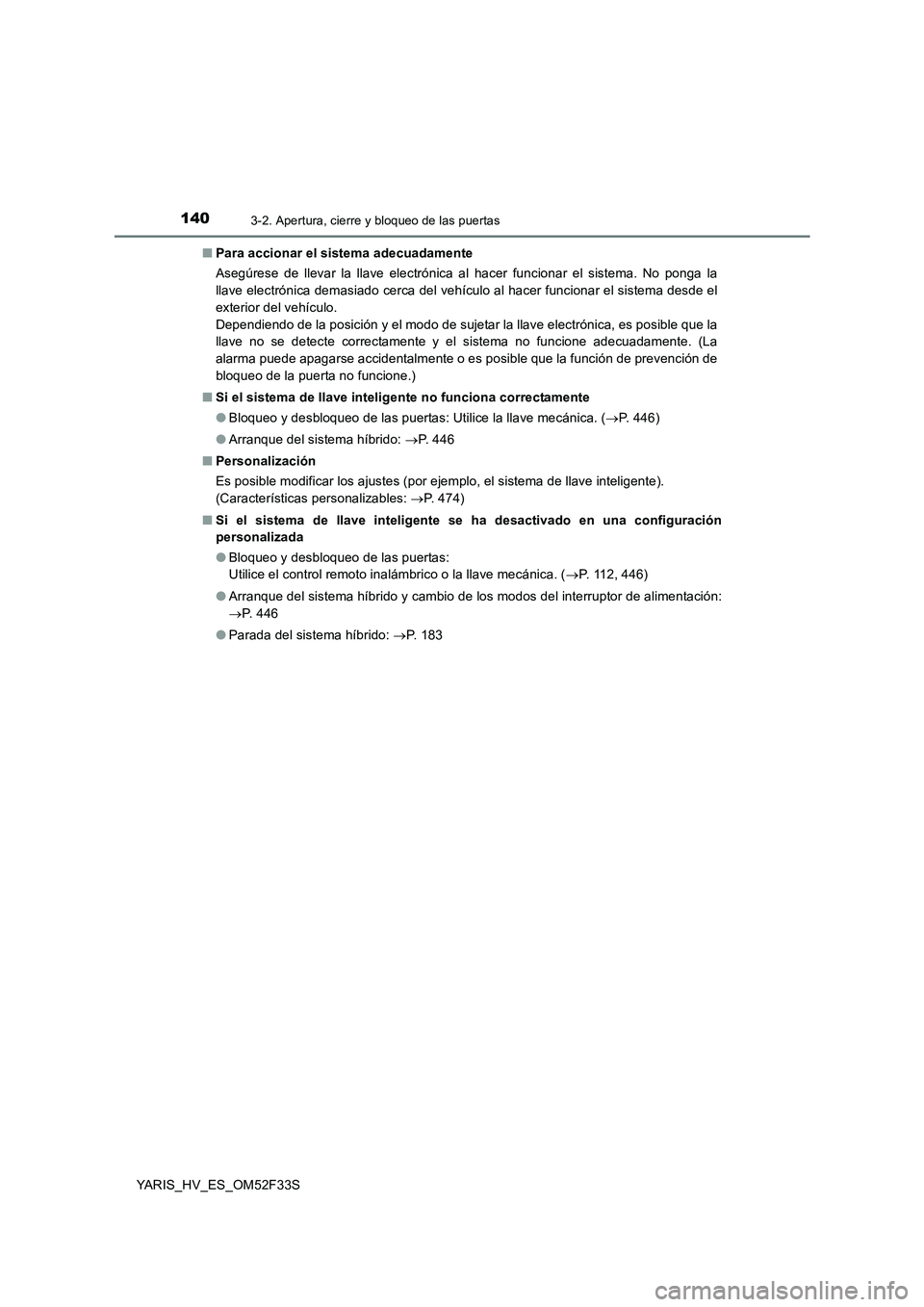 TOYOTA YARIS HYBRID 2015  Manual del propietario (in Spanish) 1403-2. Apertura, cierre y bloqueo de las puertas
YARIS_HV_ES_OM52F33S 
■ Para accionar el sistema adecuadamente 
Asegúrese de llevar la llave electrónica al hacer funcionar el sistema. No ponga l