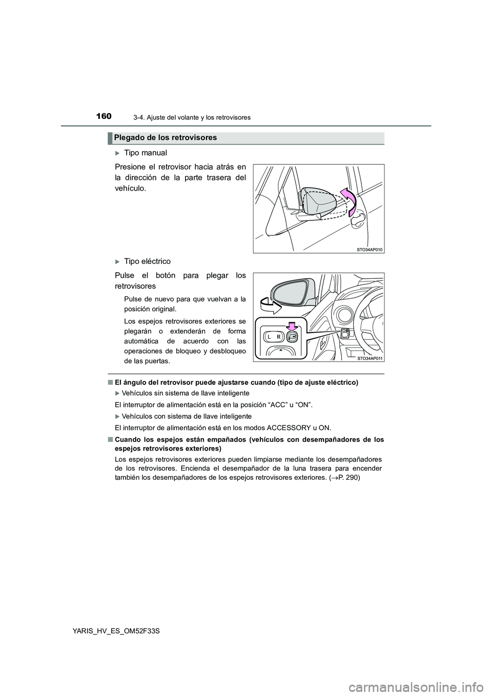 TOYOTA YARIS HYBRID 2015  Manual del propietario (in Spanish) 1603-4. Ajuste del volante y los retrovisores
YARIS_HV_ES_OM52F33S
�XTipo manual 
Presione el retrovisor hacia atrás en 
la dirección de la parte trasera del
vehículo.
�XTipo eléctrico 
Pulse el b