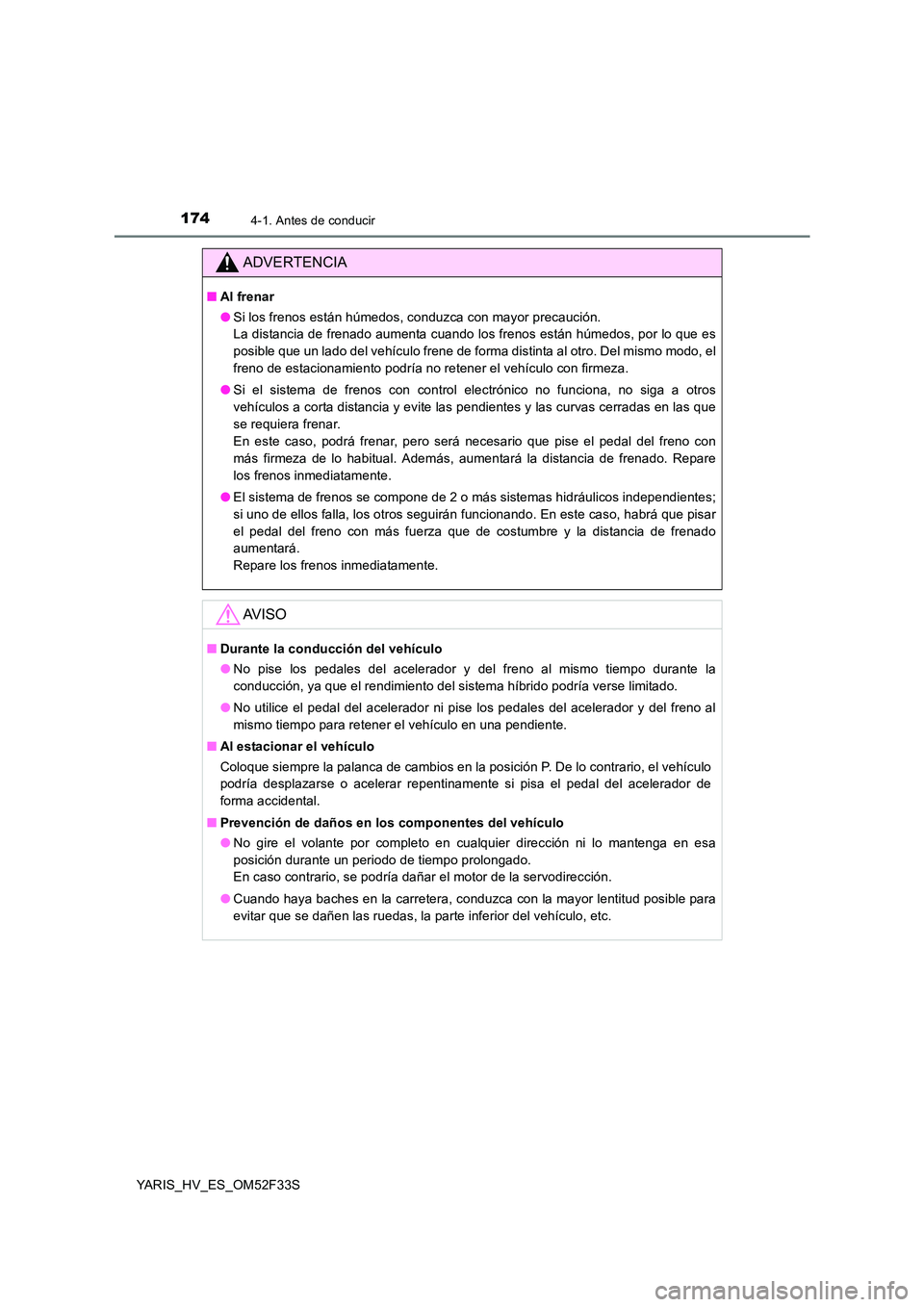 TOYOTA YARIS HYBRID 2015  Manual del propietario (in Spanish) 1744-1. Antes de conducir
YARIS_HV_ES_OM52F33S
ADVERTENCIA
■Al frenar 
● Si los frenos están húmedos, conduzca con mayor precaución.  
La distancia de frenado aumenta cuando los frenos están h