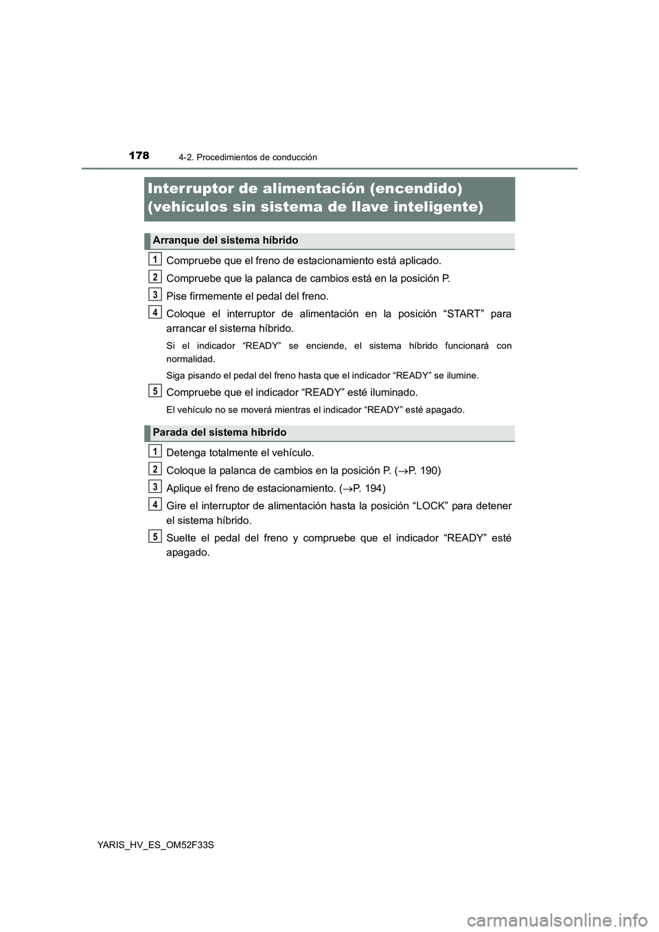 TOYOTA YARIS HYBRID 2015  Manual del propietario (in Spanish) 1784-2. Procedimientos de conducción
YARIS_HV_ES_OM52F33S
Interruptor de alimentación (encendido)  
(vehículos sin sistema de llave inteligente)
Compruebe que el freno de estacionamiento está apli