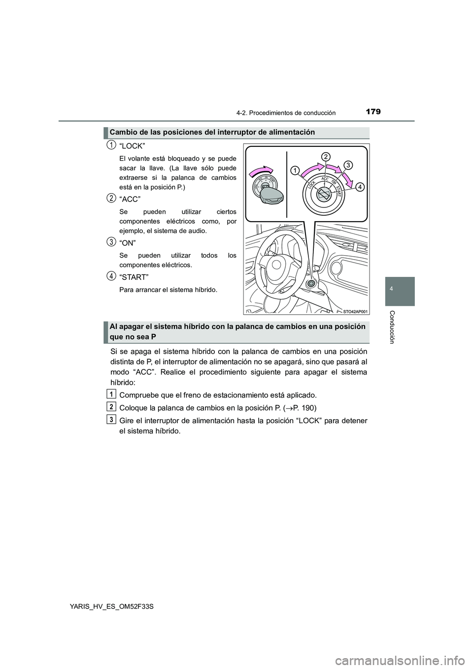 TOYOTA YARIS HYBRID 2015  Manual del propietario (in Spanish) 1794-2. Procedimientos de conducción
4
Conducción
YARIS_HV_ES_OM52F33S
“LOCK”
El volante está bloqueado y se puede 
sacar la llave. (La llave sólo puede
extraerse si la palanca de cambios
est