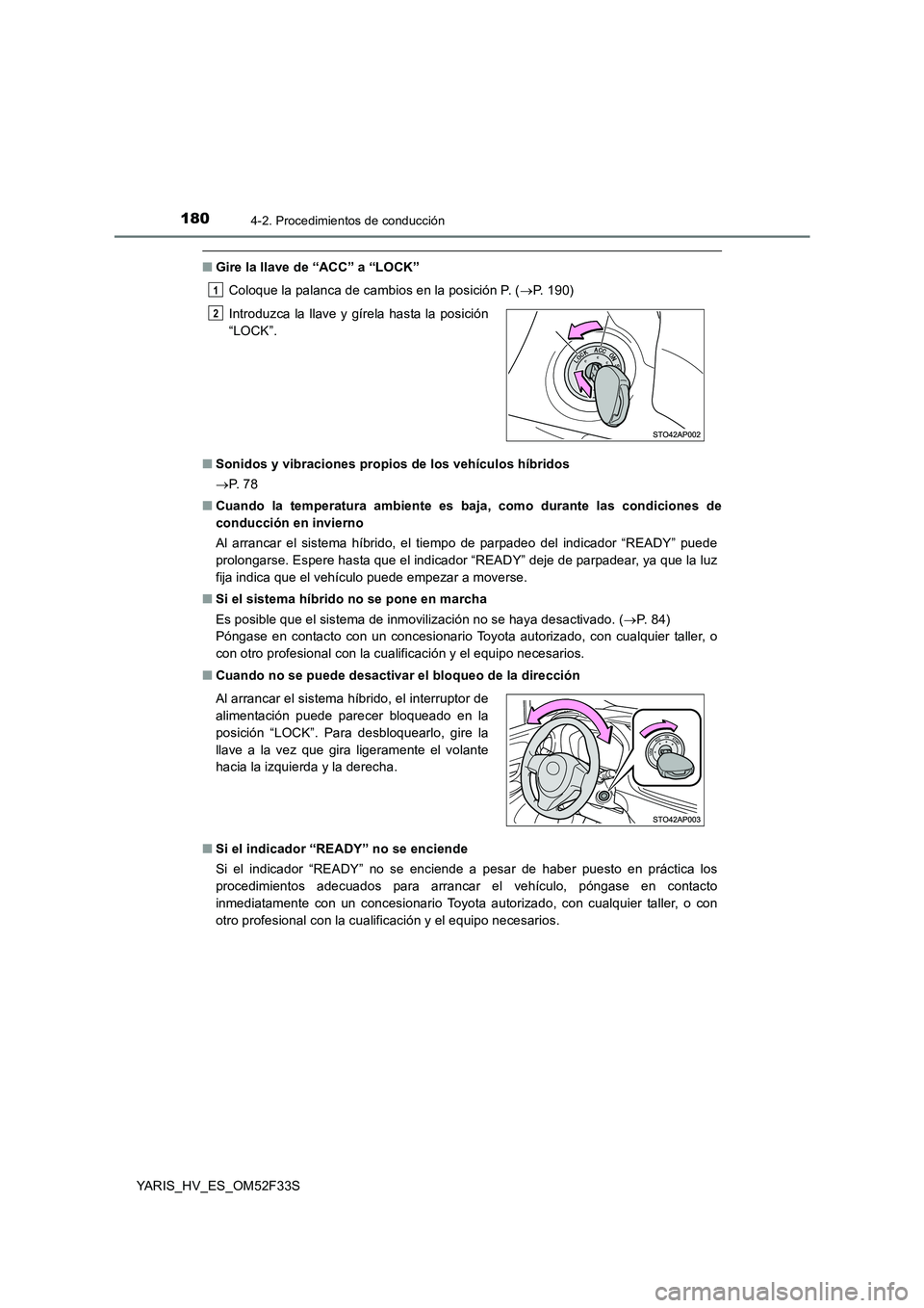 TOYOTA YARIS HYBRID 2015  Manual del propietario (in Spanish) 1804-2. Procedimientos de conducción
YARIS_HV_ES_OM52F33S
■Gire la llave de “ACC” a “LOCK” 
Coloque la palanca de cambios en la posición P. ( →P. 190) 
■ Sonidos y vibraciones propios 