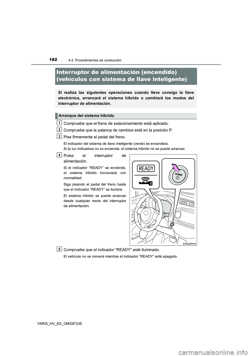 TOYOTA YARIS HYBRID 2015  Manual del propietario (in Spanish) 1824-2. Procedimientos de conducción
YARIS_HV_ES_OM52F33S
Interruptor de alimentación (encendido)  
(vehículos con sistema de llave inteligente)
Compruebe que el freno de estacionamiento está apli