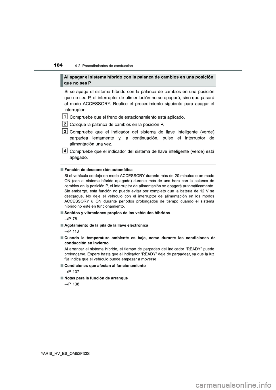 TOYOTA YARIS HYBRID 2015  Manual del propietario (in Spanish) 1844-2. Procedimientos de conducción
YARIS_HV_ES_OM52F33S
Si se apaga el sistema híbrido con la palanca de cambios en una posición 
que no sea P, el interruptor de alimentación no se apagará, sin