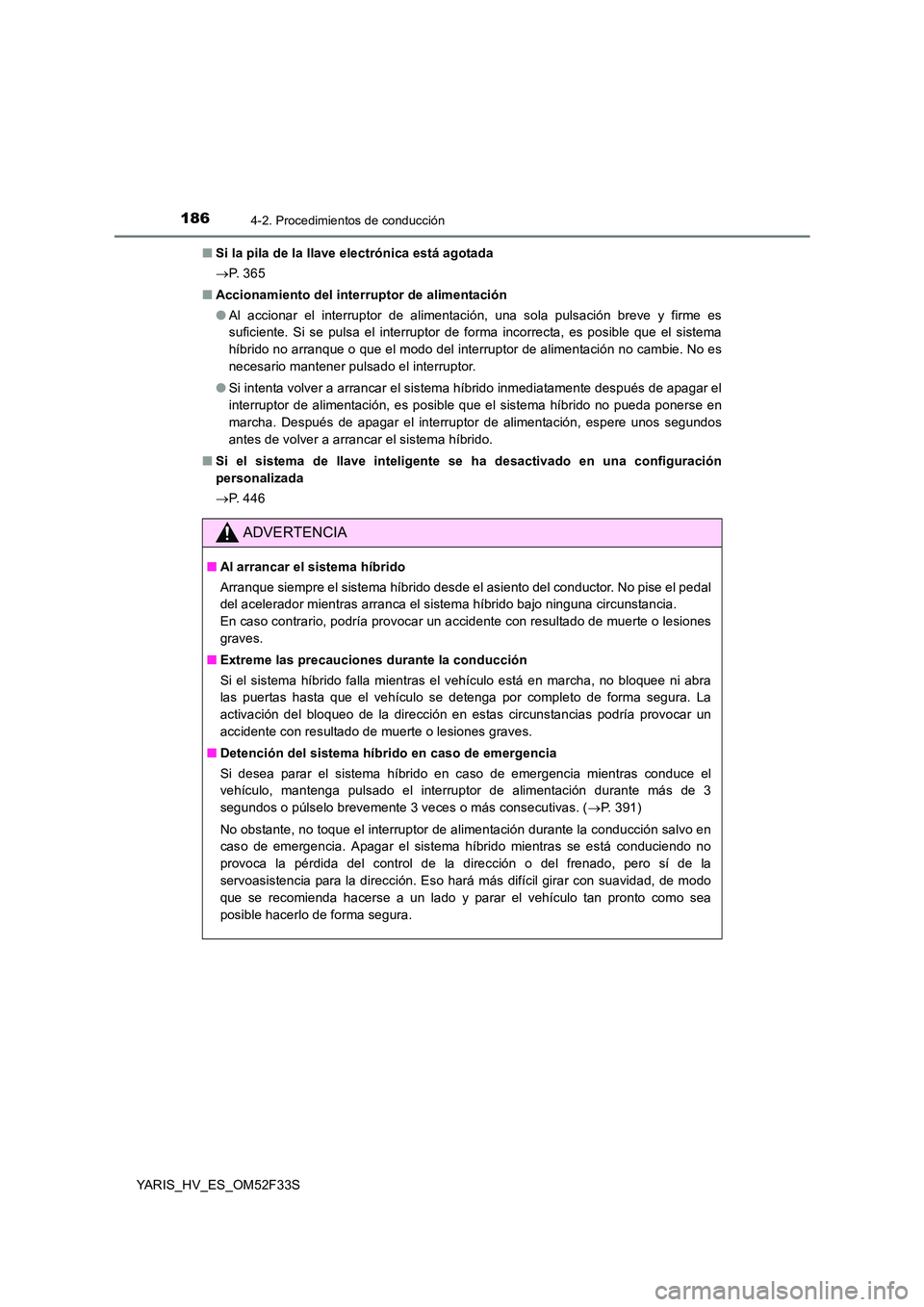 TOYOTA YARIS HYBRID 2015  Manual del propietario (in Spanish) 1864-2. Procedimientos de conducción
YARIS_HV_ES_OM52F33S 
■ Si la pila de la llave electrónica está agotada 
→ P.  3 6 5 
■ Accionamiento del interruptor de alimentación 
● Al accionar el