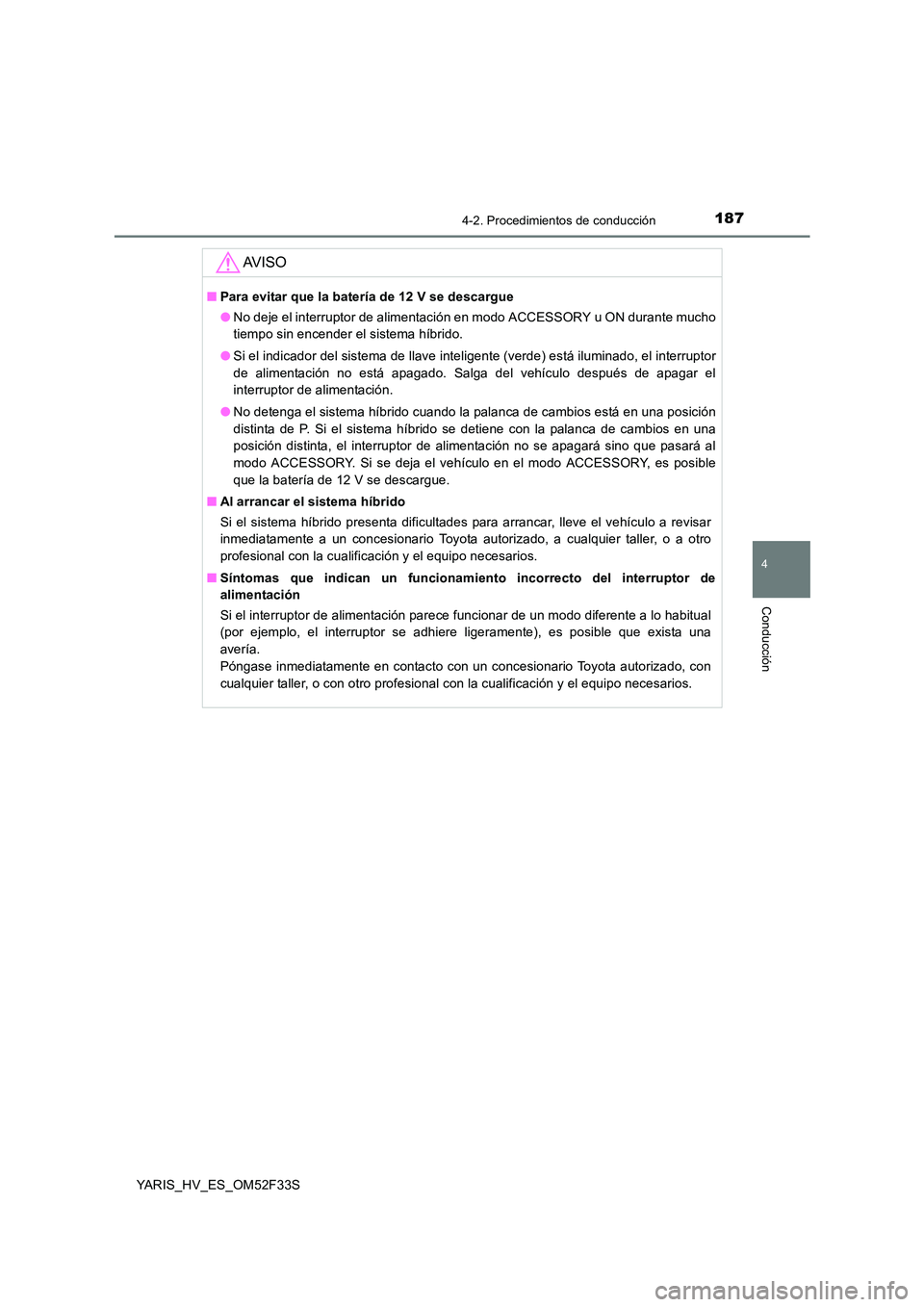 TOYOTA YARIS HYBRID 2015  Manual del propietario (in Spanish) 1874-2. Procedimientos de conducción
4
Conducción
YARIS_HV_ES_OM52F33S
AV I S O
■Para evitar que la batería de 12 V se descargue 
● No deje el interruptor de alimentación en modo ACCESSORY u O