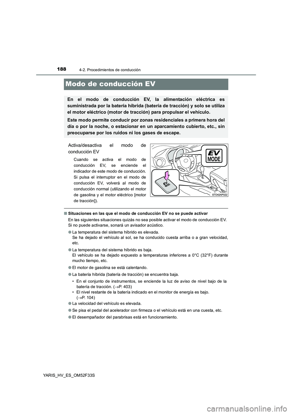 TOYOTA YARIS HYBRID 2015  Manual del propietario (in Spanish) 1884-2. Procedimientos de conducción
YARIS_HV_ES_OM52F33S
Modo de conducción EV
Activa/desactiva el modo de 
conducción EV
Cuando se activa el modo de 
conducción EV, se enciende el
indicador de e