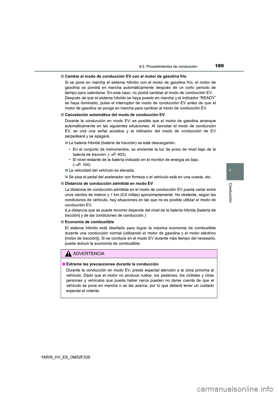 TOYOTA YARIS HYBRID 2015  Manual del propietario (in Spanish) 1894-2. Procedimientos de conducción
4
Conducción
YARIS_HV_ES_OM52F33S 
■ Cambie al modo de conducción EV con el motor de gasolina frío 
Si se pone en marcha el sistema híbrido con el motor de 