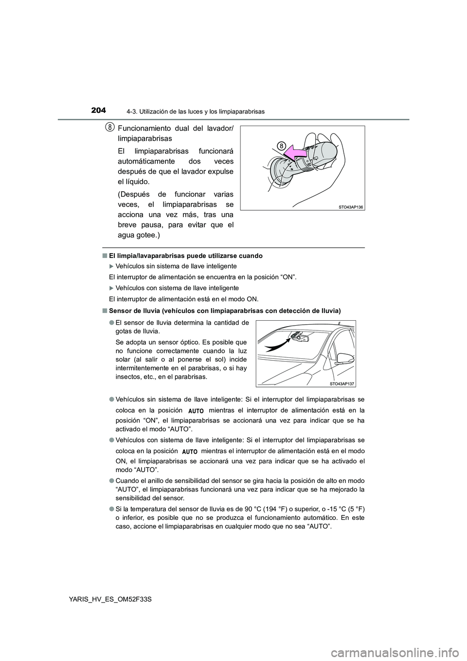 TOYOTA YARIS HYBRID 2015  Manual del propietario (in Spanish) 2044-3. Utilización de las luces y los limpiaparabrisas
YARIS_HV_ES_OM52F33S
Funcionamiento dual del lavador/ 
limpiaparabrisas 
El limpiaparabrisas funcionará 
automáticamente dos veces
después d