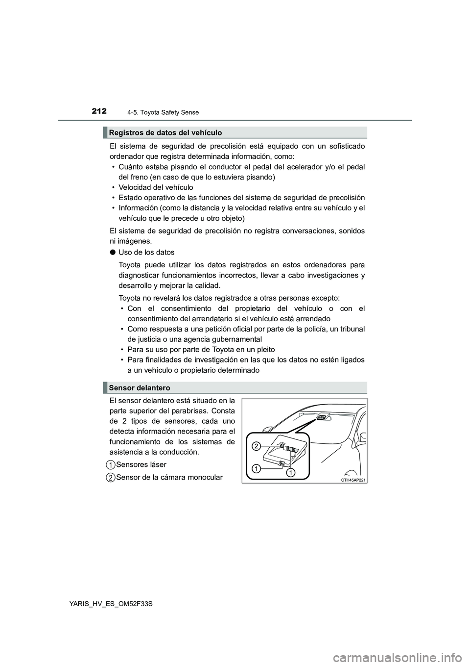 TOYOTA YARIS HYBRID 2015  Manual del propietario (in Spanish) 2124-5. Toyota Safety Sense
YARIS_HV_ES_OM52F33S
El sistema de seguridad de precolisión está equipado con un sofisticado 
ordenador que registra determinada información, como: 
• Cuánto estaba p