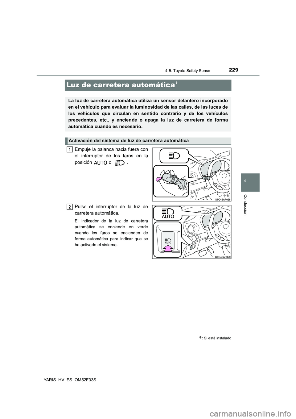 TOYOTA YARIS HYBRID 2015  Manual del propietario (in Spanish) 229
4
4-5. Toyota Safety Sense
Conducción
YARIS_HV_ES_OM52F33S
Luz de carretera automática∗
Empuje la palanca hacia fuera con 
el interruptor de los faros en la 
posición  o . 
Pulse el interrupt