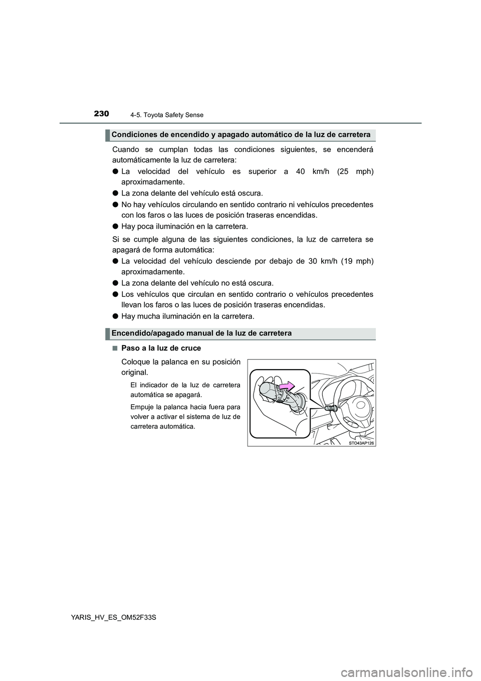 TOYOTA YARIS HYBRID 2015  Manual del propietario (in Spanish) 2304-5. Toyota Safety Sense
YARIS_HV_ES_OM52F33S
Cuando se cumplan todas las condiciones siguientes, se encenderá 
automáticamente la luz de carretera: 
● La velocidad del vehículo es superior a 