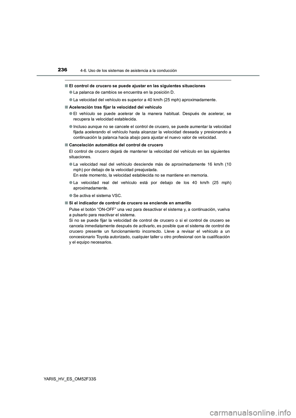 TOYOTA YARIS HYBRID 2015  Manual del propietario (in Spanish) 2364-6. Uso de los sistemas de asistencia a la conducción
YARIS_HV_ES_OM52F33S
■El control de crucero se puede ajustar en las siguientes situaciones 
● La palanca de cambios se encuentra en la po