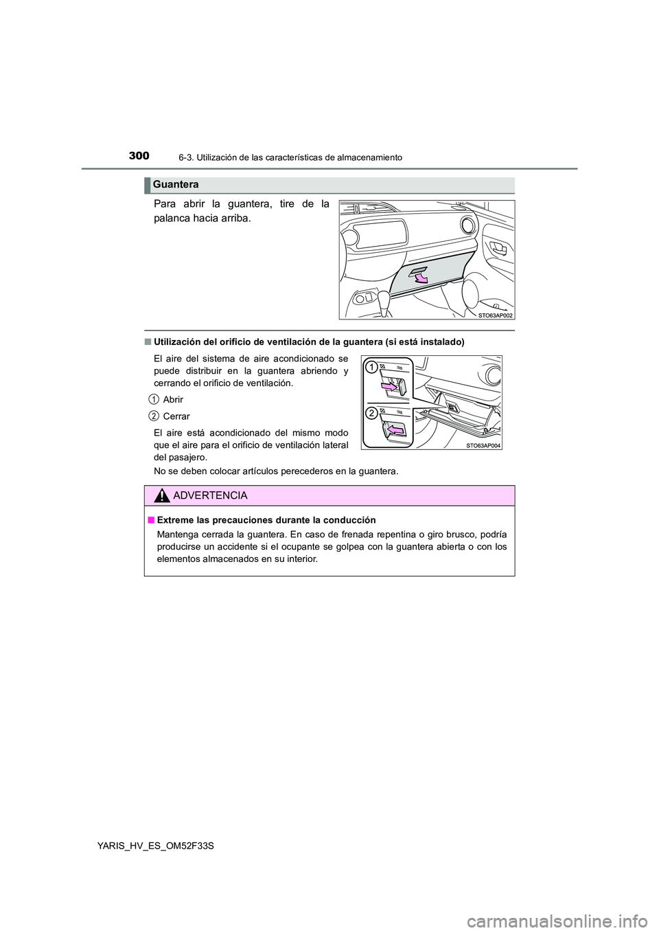 TOYOTA YARIS HYBRID 2015  Manual del propietario (in Spanish) 3006-3. Utilización de las características de almacenamiento
YARIS_HV_ES_OM52F33S
Para abrir la guantera, tire de la 
palanca hacia arriba.
■ Utilización del orificio de ventilación de la guante