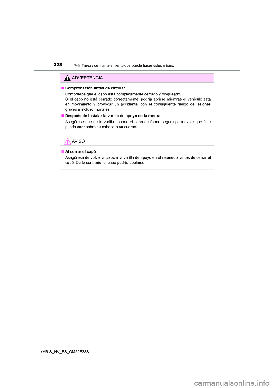 TOYOTA YARIS HYBRID 2015  Manual del propietario (in Spanish) 3287-3. Tareas de mantenimiento que puede hacer usted mismo
YARIS_HV_ES_OM52F33S
ADVERTENCIA
■Comprobación antes de circular 
Compruebe que el capó está completamente cerrado y bloqueado.  
Si el