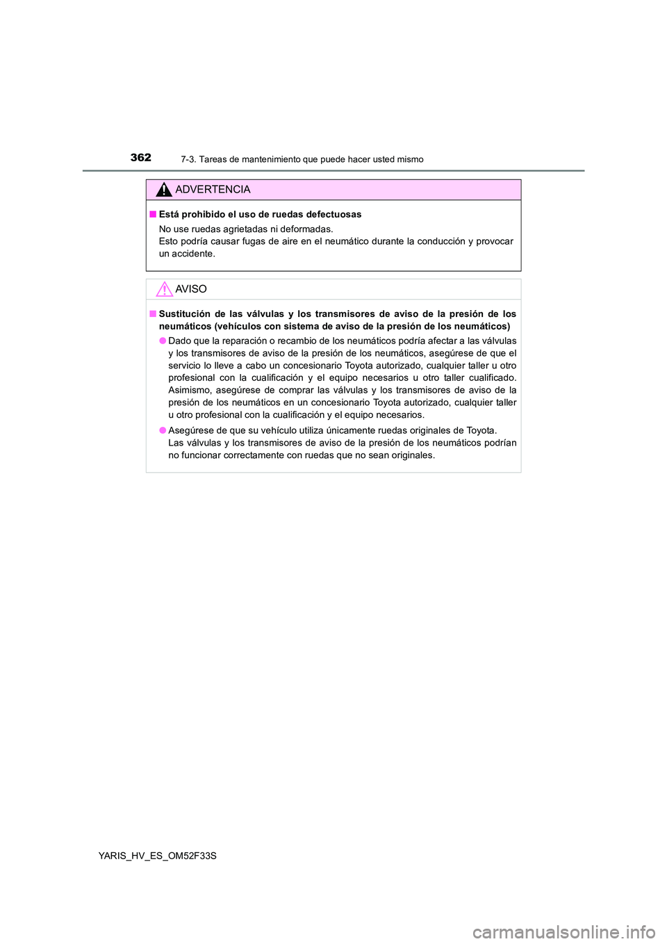 TOYOTA YARIS HYBRID 2015  Manual del propietario (in Spanish) 3627-3. Tareas de mantenimiento que puede hacer usted mismo
YARIS_HV_ES_OM52F33S
ADVERTENCIA
■Está prohibido el uso de ruedas defectuosas 
No use ruedas agrietadas ni deformadas.  
Esto podría cau