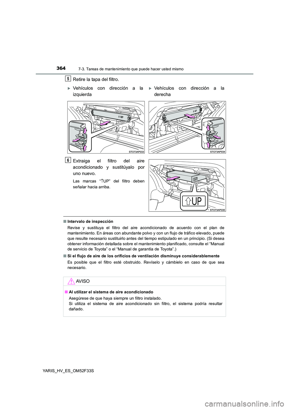 TOYOTA YARIS HYBRID 2015  Manual del propietario (in Spanish) 3647-3. Tareas de mantenimiento que puede hacer usted mismo
YARIS_HV_ES_OM52F33S
Retire la tapa del filtro. 
Extraiga el fi ltro del aire 
acondicionado y sustitúyalo por
uno nuevo.
Las marcas “ 