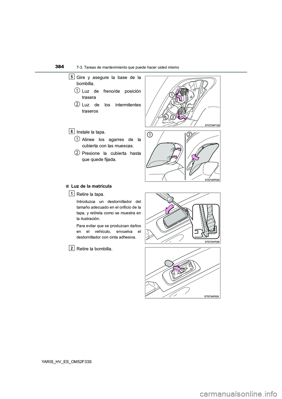 TOYOTA YARIS HYBRID 2015  Manual del propietario (in Spanish) 3847-3. Tareas de mantenimiento que puede hacer usted mismo
YARIS_HV_ES_OM52F33S
Gire y asegure la base de la 
bombilla. 
Luz de freno/de posición 
trasera 
Luz de los intermitentes 
traseros 
Instal