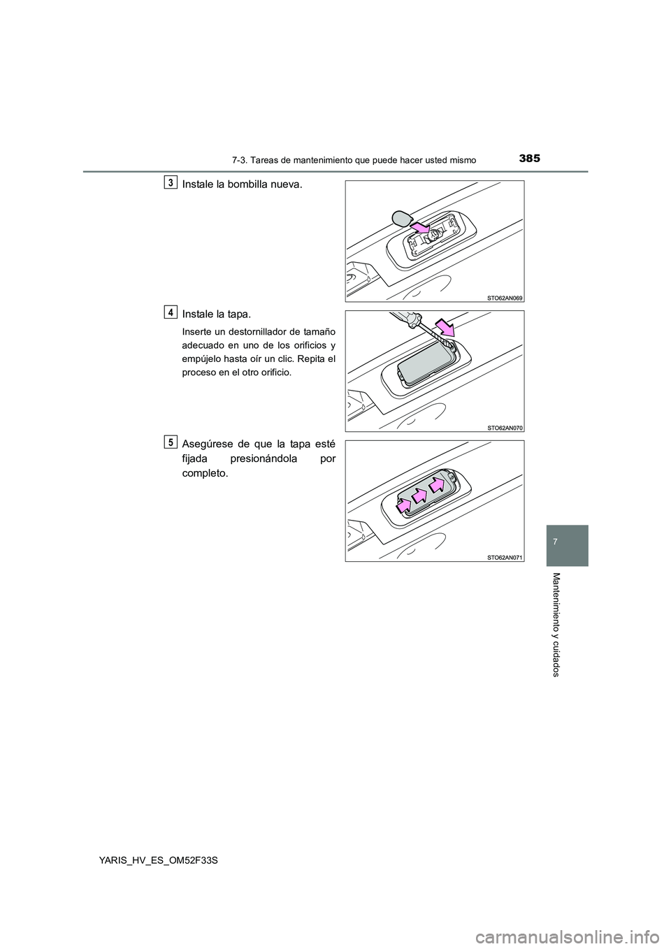TOYOTA YARIS HYBRID 2015  Manual del propietario (in Spanish) 3857-3. Tareas de mantenimiento que puede hacer usted mismo
7
Mantenimiento y cuidados
YARIS_HV_ES_OM52F33S
Instale la bombilla nueva. 
Instale la tapa.
Inserte un destornillador de tamaño 
adecuado 
