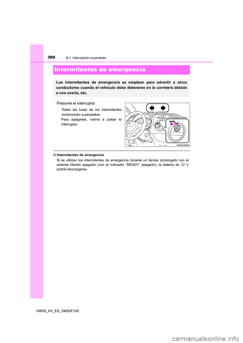 TOYOTA YARIS HYBRID 2015  Manual del propietario (in Spanish) 3908-1. Información importante
YARIS_HV_ES_OM52F33S
Inter mitentes de emergencia
Presione el interruptor.
Todas las luces de los intermitentes 
comenzarán a parpadear.
Para apagarlas, vuelva a pulsa