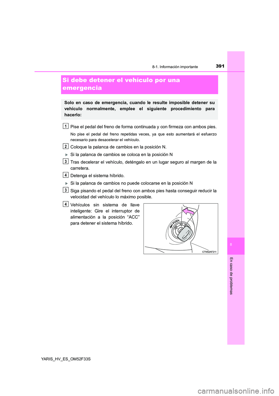 TOYOTA YARIS HYBRID 2015  Manual del propietario (in Spanish) 3918-1. Información importante
8
En caso de problemas
YARIS_HV_ES_OM52F33S
Si debe detener el vehículo por una  
emergencia
Pise el pedal del freno de forma cont inuada y con firmeza con ambos pies.