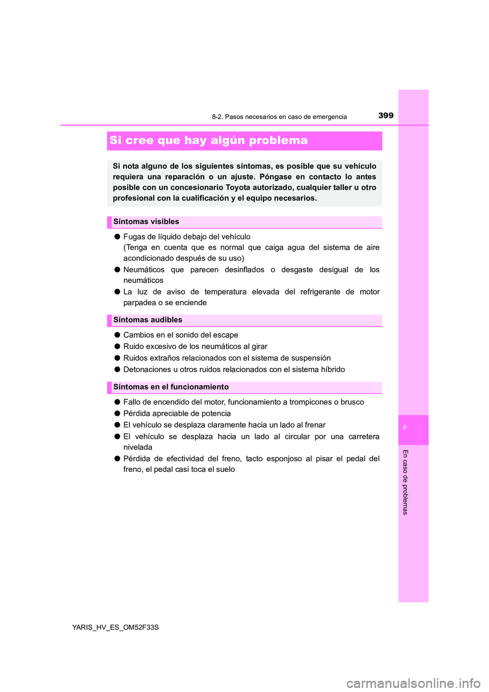 TOYOTA YARIS HYBRID 2015  Manual del propietario (in Spanish) 3998-2. Pasos necesarios en caso de emergencia
8
En caso de problemas
YARIS_HV_ES_OM52F33S
Si cree que hay algún problema
●Fugas de líquido debajo del vehículo 
(Tenga en cuenta que es normal que