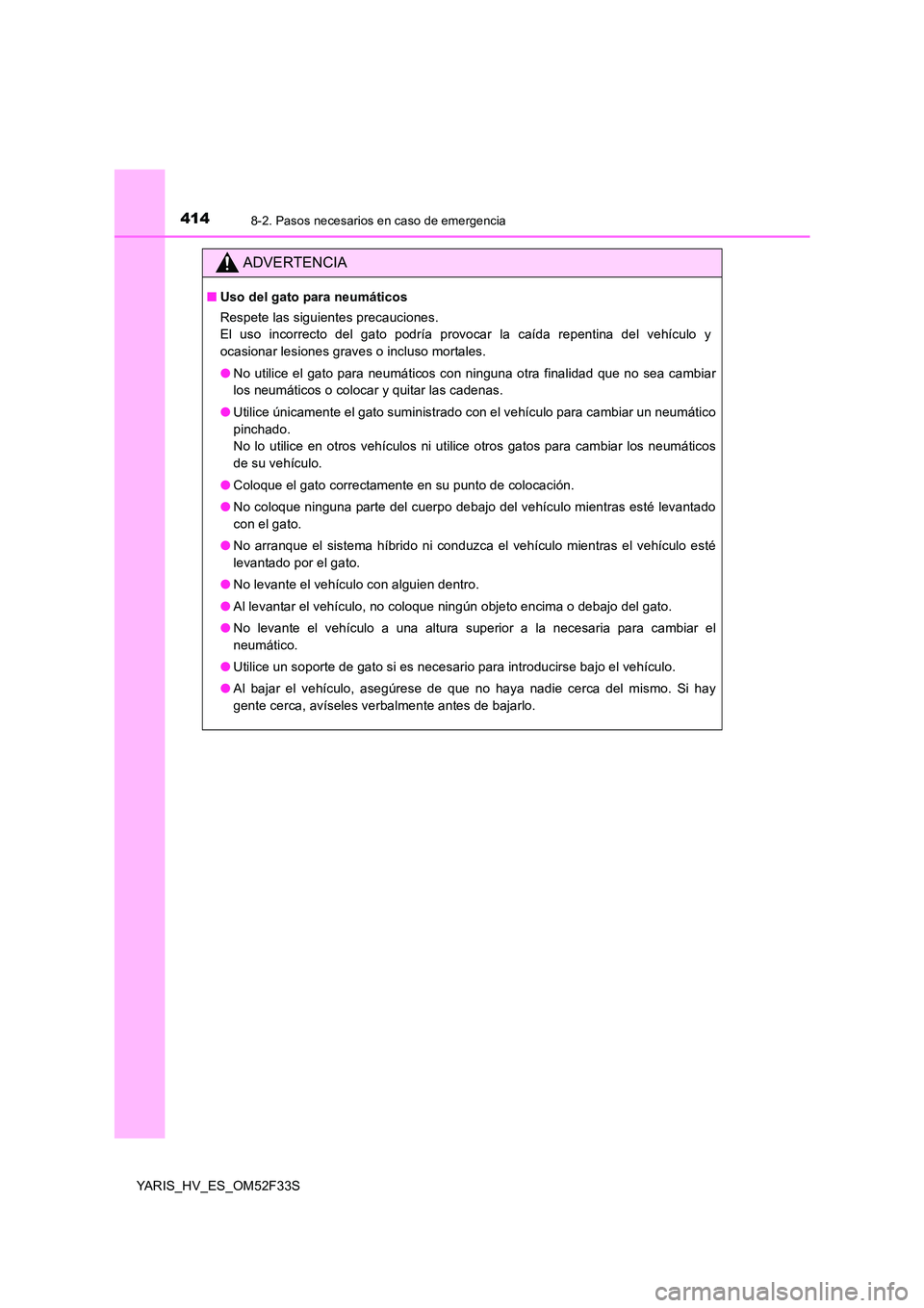 TOYOTA YARIS HYBRID 2015  Manual del propietario (in Spanish) 4148-2. Pasos necesarios en caso de emergencia
YARIS_HV_ES_OM52F33S
ADVERTENCIA
■Uso del gato para neumáticos 
Respete las siguientes precauciones.  
El uso incorrecto del gato podría provocar la 