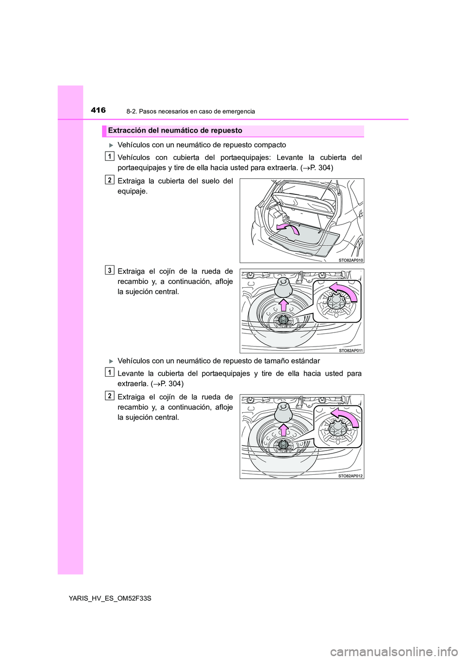 TOYOTA YARIS HYBRID 2015  Manual del propietario (in Spanish) 4168-2. Pasos necesarios en caso de emergencia
YARIS_HV_ES_OM52F33S
�XVehículos con un neumático de repuesto compacto 
Vehículos con cubierta del portaequipajes: Levante la cubierta del 
portaequip