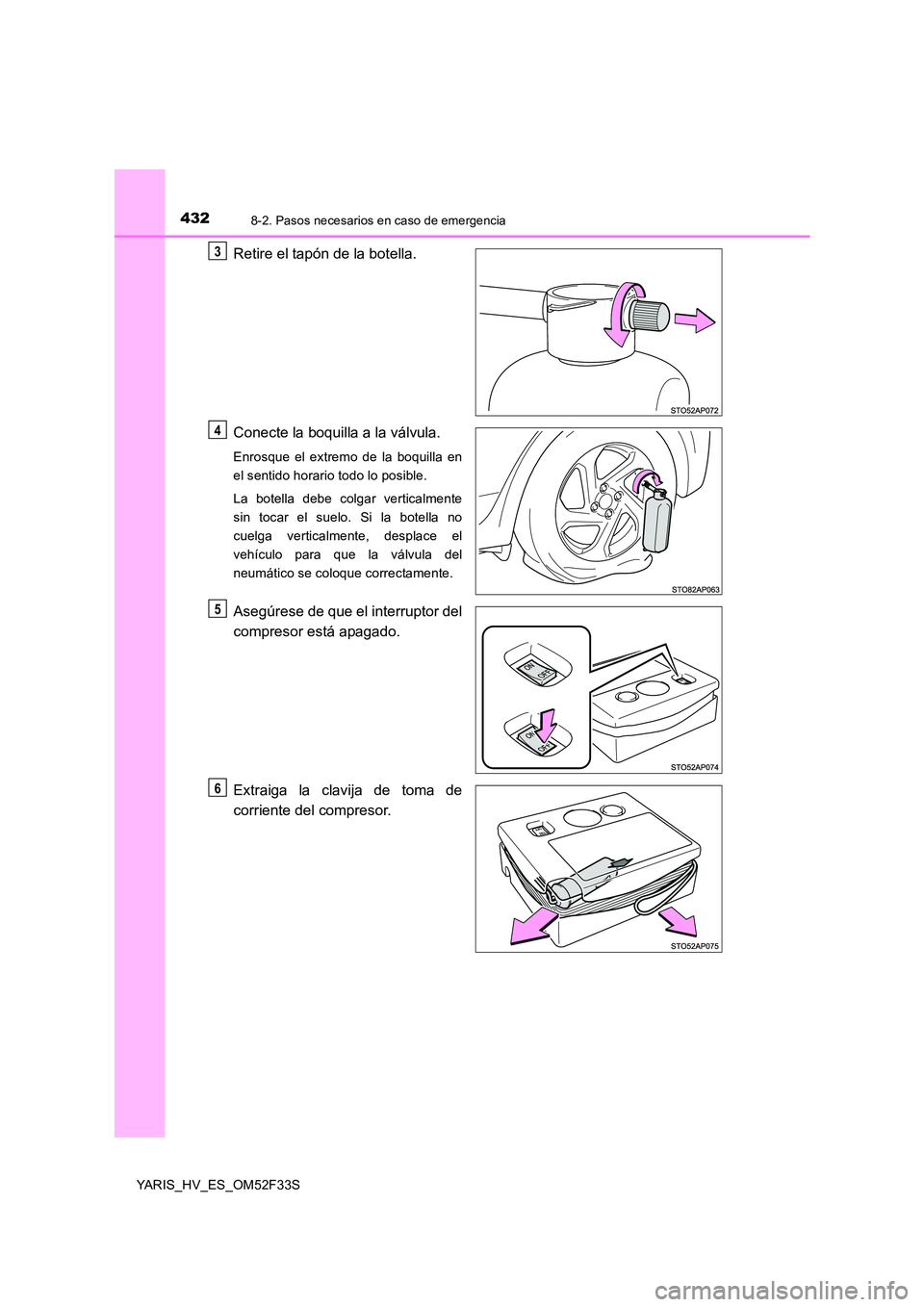 TOYOTA YARIS HYBRID 2015  Manual del propietario (in Spanish) 4328-2. Pasos necesarios en caso de emergencia
YARIS_HV_ES_OM52F33S
Retire el tapón de la botella. 
Conecte la boquilla a la válvula.
Enrosque el extremo de la boquilla en 
el sentido horario todo l