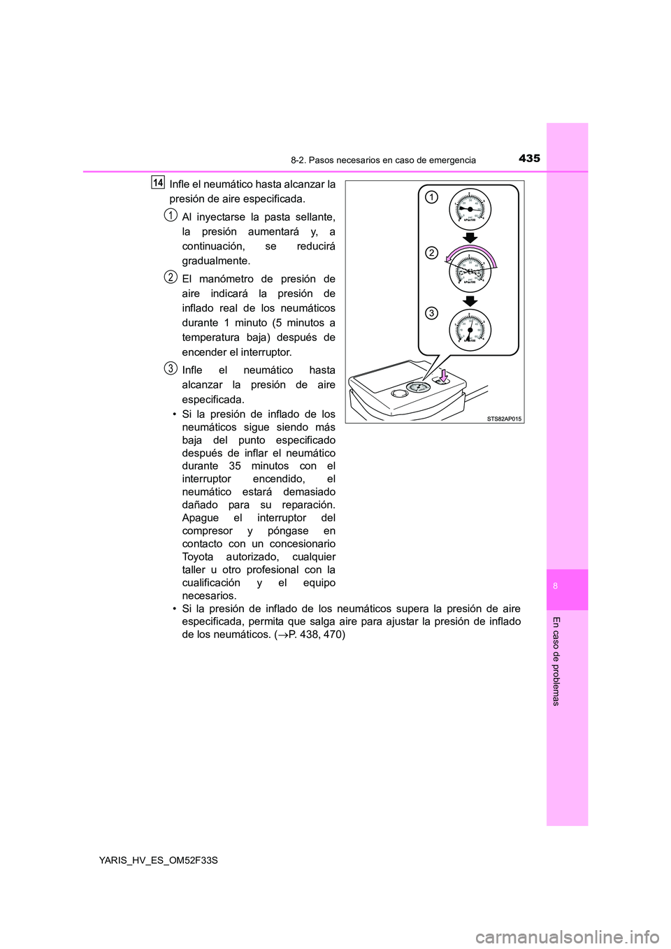 TOYOTA YARIS HYBRID 2015  Manual del propietario (in Spanish) 4358-2. Pasos necesarios en caso de emergencia
8
En caso de problemas
YARIS_HV_ES_OM52F33S
Infle el neumático hasta alcanzar la 
presión de aire especificada. 
Al inyectarse la pasta sellante, 
la p