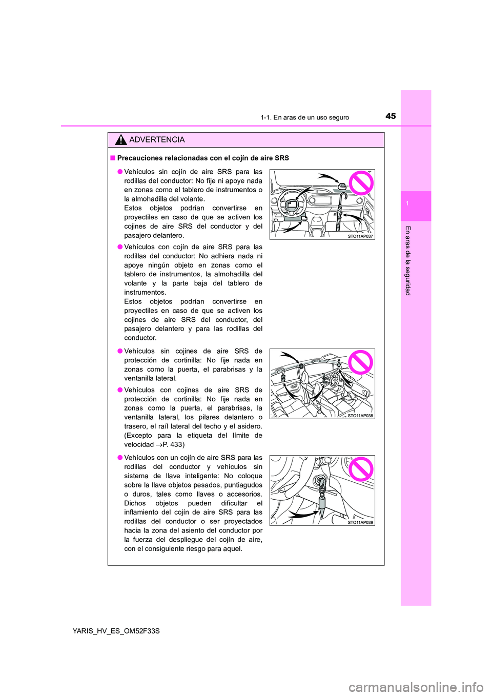TOYOTA YARIS HYBRID 2015  Manual del propietario (in Spanish) 451-1. En aras de un uso seguro
1
En aras de la seguridad
YARIS_HV_ES_OM52F33S
ADVERTENCIA
■Precauciones relacionadas con el cojín de aire SRS
●Vehículos sin cojín de aire SRS para las 
rodilla