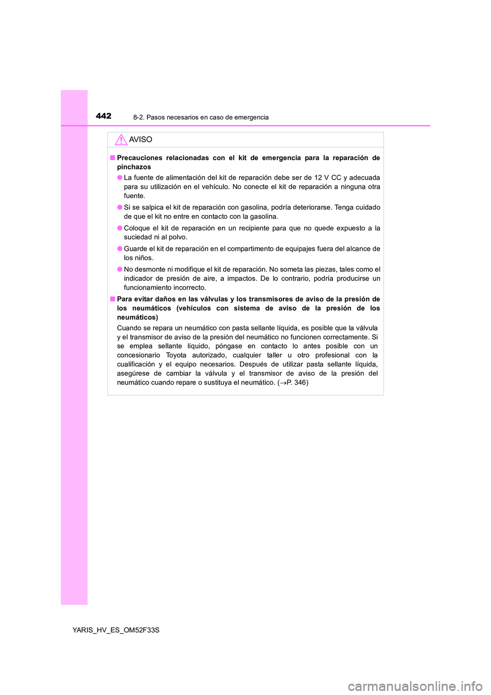 TOYOTA YARIS HYBRID 2015  Manual del propietario (in Spanish) 4428-2. Pasos necesarios en caso de emergencia
YARIS_HV_ES_OM52F33S
AV I S O
■Precauciones relacionadas con el kit de emergencia para la reparación de 
pinchazos 
● La fuente de alimentación del