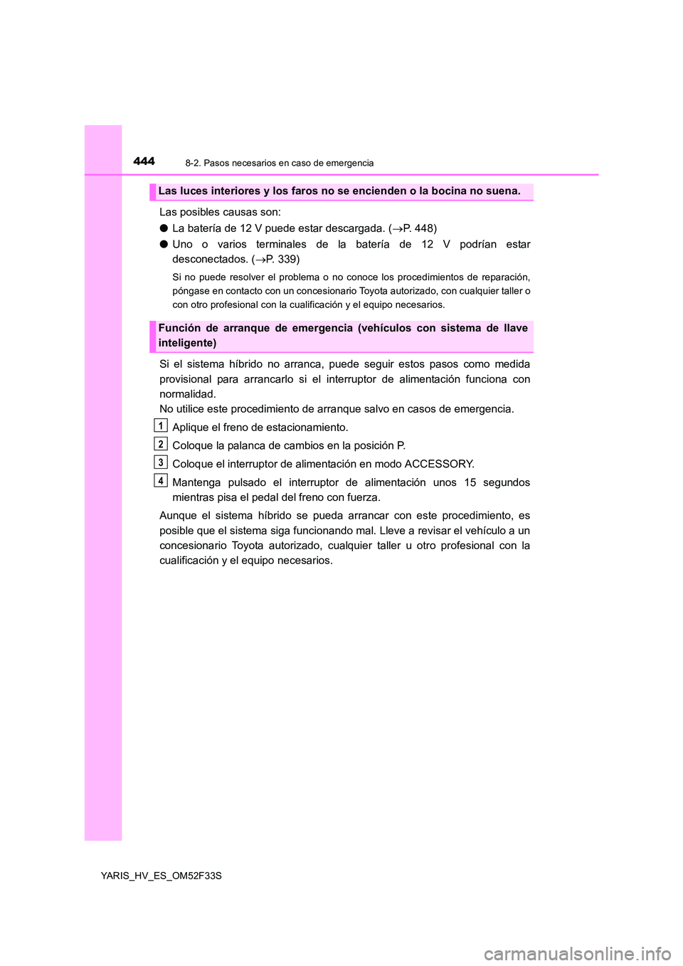 TOYOTA YARIS HYBRID 2015  Manual del propietario (in Spanish) 4448-2. Pasos necesarios en caso de emergencia
YARIS_HV_ES_OM52F33S
Las posibles causas son: 
● La batería de 12 V puede estar descargada. (→P. 448) 
● Uno o varios terminales de la batería de